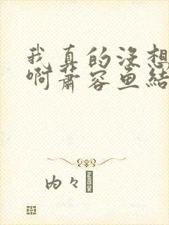 我真的没想重生啊萧容鱼结局