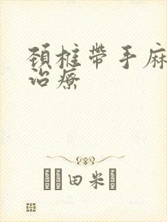 颈椎带手麻怎么治疗