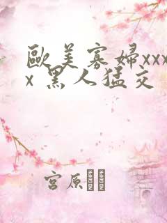 欧美寡妇xxxx 黑人猛交