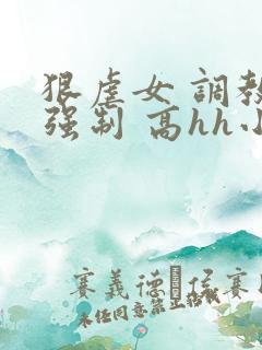 狠虐女 调教 强制 高hh小说