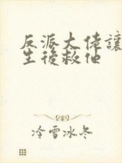 反派大佬让我重生后救他