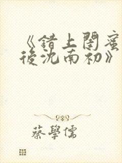 《错上闺蜜男友后沈南初》完结了吗