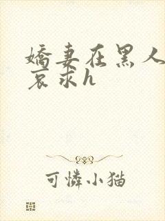 娇妻在黑人胯下哀求h