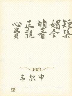 心正明媚短剧免费观看全集