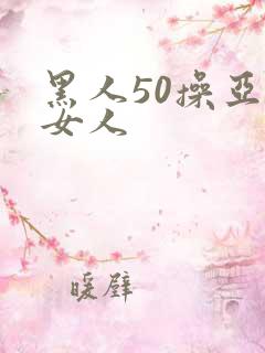 黑人50操亚洲女人