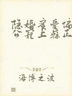 隐婚蜜爱偏执老公宠上瘾正文