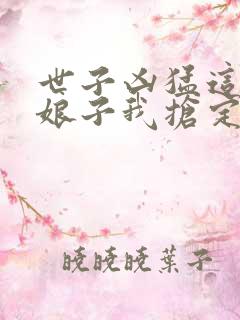 世子凶猛这个小娘子我抢定了短剧100集