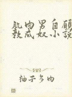 肌肉男自愿被调教成奴小说