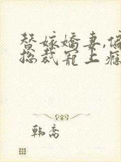 替嫁娇妻,偏执总裁宠上瘾免费阅读