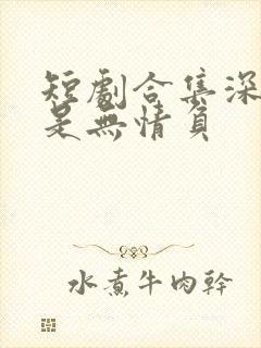 短剧合集深情自是无情负