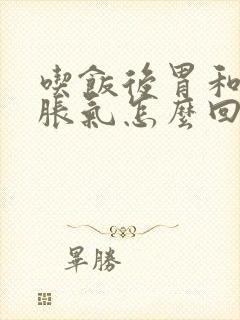 吃饭后胃和肚子胀气怎么回事