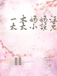 一木妈妈汪姐刘太太小说免费阅读