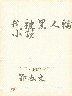 我被黑人轮着干小说