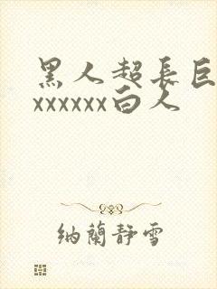 黑人超长巨大xxxxxxx白人