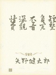 情深不负短剧免费观看完整版