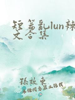 短篇乱lun辣文合集