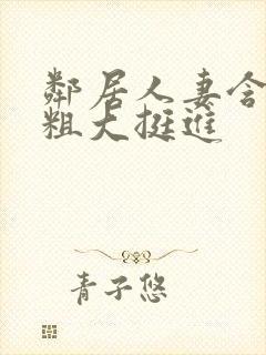 邻居人妻含泪让粗大挺进