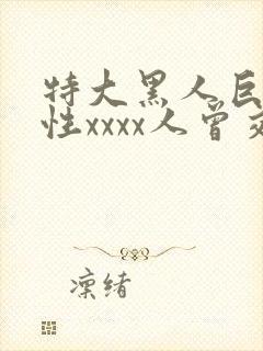 特大黑人巨交吊性xxxx人曾交