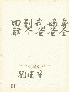 回到我妈身边后肆个爸爸全文在线阅读