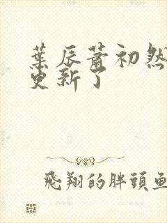 叶辰萧初然最快更新了