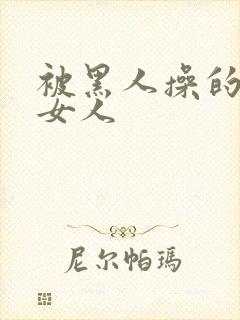 被黑人操的中国女人