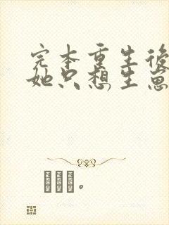 完本重生后夫人她只想生崽虐渣