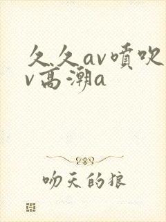 久久av喷吹av高潮a