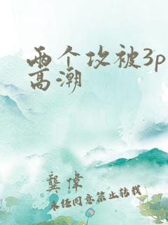 两个攻被3p到高潮