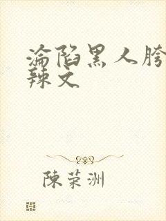 沦陷黑人胯下h辣文