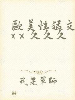 欧美性猛交xxxⅹ久久久