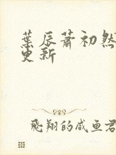 叶辰萧初然更快更新