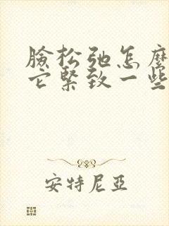 脸松弛怎么能让它紧致一些