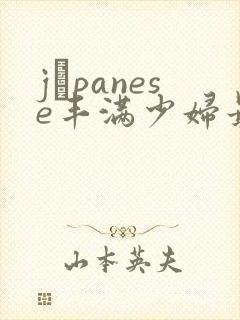 jαpanese丰满少妇最高潮