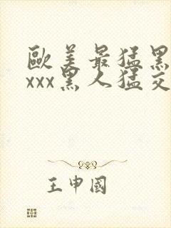 欧美最猛黑人xxxx黑人猛交|2021