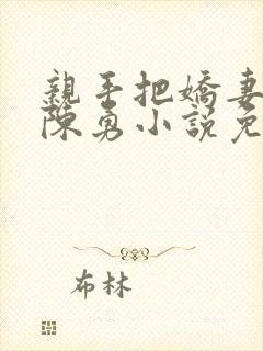 亲手把娇妻嫁给陈勇小说免费阅读