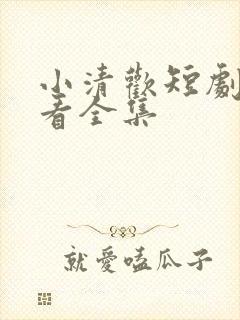 小清欢短剧免费看全集