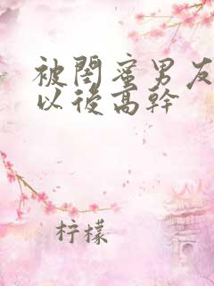 被闺蜜男友上错以后高干