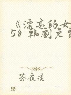 《漂亮的女邻居5》韩剧免费观看