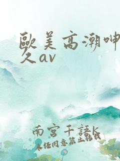 欧美高潮呻吟久久av