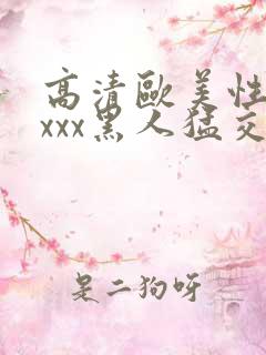 高清欧美性猛xxxx黑人猛交