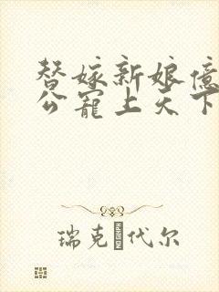 替嫁新娘亿万老公宠上天下载