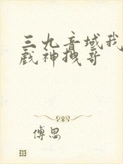 三九音域我不是戏神拽哥