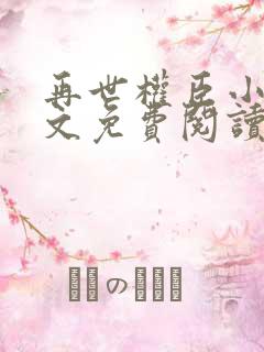 再世权臣小说全文免费阅读无删减