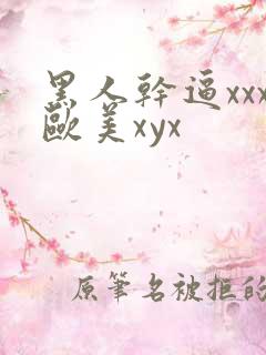 黑人干逼xxx欧美xyx