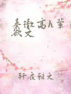 秦彻高h荤爽肉欲文