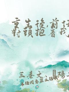 重生后,前任死对头抱着我叫心肝短剧