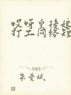 哎呀皇后娘娘来打工网络短剧