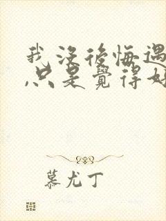 我没后悔遇见你,只是觉得好遗憾是什么歌