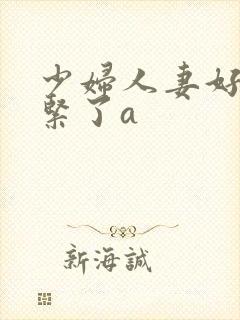 少妇人妻好深太紧了a