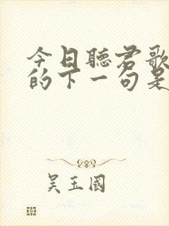 今日听君歌一曲的下一句是什么